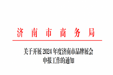 济南市商务局关于开展 2024 年度济南市品牌展会申报工作的通知